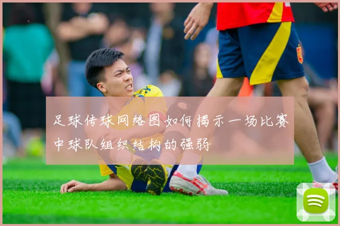 足球传球网络图如何揭示一场比赛中球队组织结构的强弱