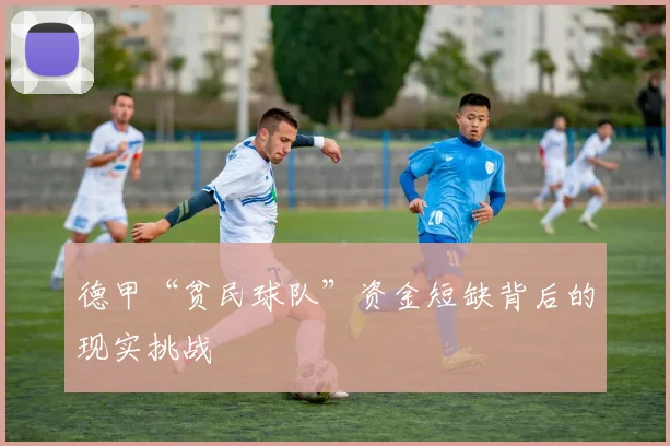 德甲“贫民球队”资金短缺背后的现实挑战