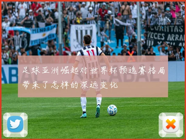 足球亚洲崛起对世界杯预选赛格局带来了怎样的深远变化