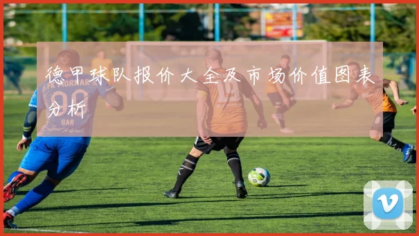 德甲球队报价大全及市场价值图表分析