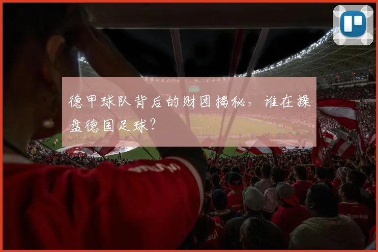 德甲球队背后的财团揭秘，谁在操盘德国足球？