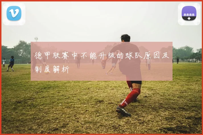 德甲联赛中不能升级的球队原因及制度解析