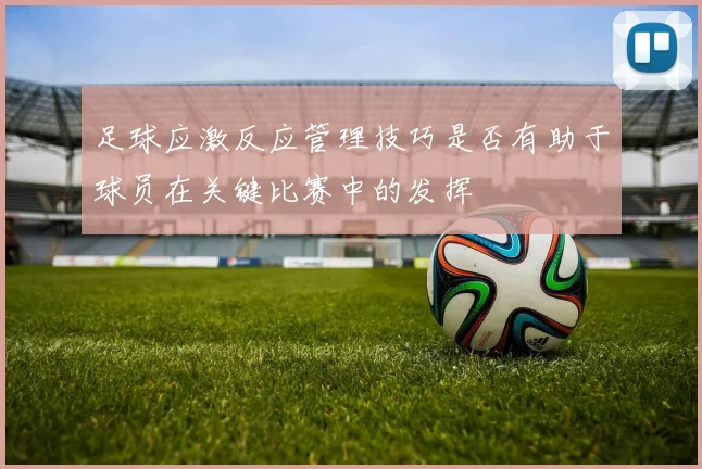 足球应激反应管理技巧是否有助于球员在关键比赛中的发挥