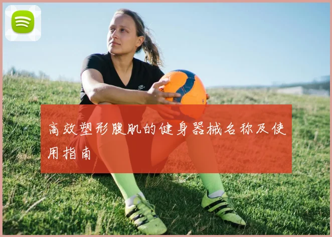 高效塑形腹肌的健身器械名称及使用指南